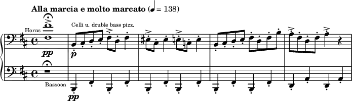 
{
  \new PianoStaff <<
    \new Staff \relative d {
      \tempo "Alla marcia e molto marcato" 4 = 138
      \clef bass \key d \major
      \set Staff.midiInstrument = #"french horn" 
      <fis fis'>1->\fermata^\markup{ \teeny \halign #1.5 "Horns"} \pp
      \set Staff.midiInstrument = #"pizzicato strings" 
      b,8-.^\markup{\teeny "Celli u. double bass pizz."} \p cis-. d-. e-. fis-.-> d-. fis4-.

      eis8-.-> cis-. eis4-. e8-.-> c-. e4-.
      b8-.cis-. d-. e-. fis-. d-. fis-. b-.
      a-.-> fis-. d-. fis-. a4-.-> r4
    }
    \new Staff \relative g,,{
      \clef bass \key d \major
      r1 \fermata
      \set Staff.midiInstrument = #"bassoon"
      b4-.-\markup{\teeny \halign #1.5 "Bassoon"} \pp fis'4-. b,4-. fis'4-.
      b,4-. fis'4-. b,4-. fis'4-.
      b,4-. fis'4-. b,4-. fis'4-.
      d4-. a'4-. d,4-. a'4-.
    }
  >>
}
