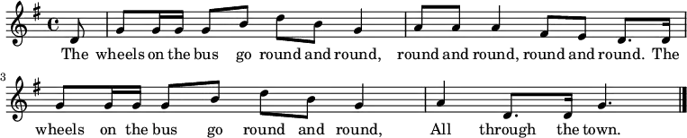 { \key g \major \time 4/4 \partial 8 d'8 | g'8 g'16 g' g'8 b' d'' b' g'4 | a'8 a' a'4 fis'8 e' d'8. d'16 | g'8 g'16 g' g'8 b' d'' b' g'4 | a' d'8. d'16 g'4. | \bar "|." } \addlyrics { The wheels on the bus go round and round, round and round, round and round. The wheels on the bus go round and round, All through the town. }