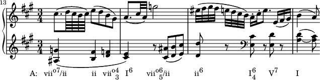 
{
    #(set-global-staff-size 14.5)
      \set Score.proportionalNotationDuration = #(ly:make-moment 1/7)
      <<
      \new PianoStaff <<
        \new Staff <<
           \clef treble \key a \major \time 3/4
           \set Score.currentBarNumber = #13
           \bar ""
           \new Voice \relative c'' {
                \set Score.tempoHideNote = ##t \tempo 4 = 60
                cis8.( d64 cis b cis) e8( d b gis)
                a8.( cis32 a) g'2
                eis32([ fis gis fis] e[ d cis b)] a16-.[ cis-. e8.] e,16( fis gis)
                b4( a8)
                }
            >>
        \new Staff <<
           \clef treble \key a \major \time 3/4
           \new Voice \relative c' {
                <ais g'>4(_\markup { \concat { \translate #'(-7 . 0) { "A:   vii" \raise #1 \small "o7" "/ii" \hspace #7 "ii" \hspace #1.8 "vii" \raise #1 \small "o" \combine \raise #1 \small 4 \lower #1 \small 3 \hspace #1.8 "I" \raise #1 \small "6" \hspace #4 "vii" \raise #1 \small "o" \combine \raise #1 \small 6 \lower #1 \small 5 "/ii" \hspace #7 "ii" \raise #1 \small "6" \hspace #13 "I" \combine \raise #1 \small 6 \lower #1 \small 4 \hspace #3.7 "V" \raise #1 \small "7" \hspace #5 "I" } } }
                <b fis'> <d f>
                <cis e>) r8 <cis ais'>8( <d b'> <e cis'>)
                <d d'>8 r \clef bass <e, cis'> r <e d'> r
                <a_~ d>4( <a cis>8)
                }
            >> >>
    >>  }
