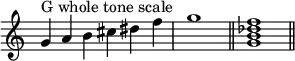 
{
\override Score.TimeSignature #'stencil = ##f
\relative c'' {
  \clef treble
  \time 6/4 g4^\markup { "G whole tone scale" } a b cis dis f \time 4/4 g1 \bar "||"
  \time 4/4 <g, b des f>1 \bar "||"
} }
