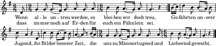 
\header { tagline = ##f }
\layout { indent = 0 \context { \Score \remove "Bar_number_engraver" } }

melody = \relative c'' { \set Staff.midiInstrument = #"trombone" \transposition g \key g \major \time 6/8 \partial 8
  \dynamicUp \autoBeamOff
  \repeat volta 2 { d,8 | \time 9/8 g4 g8 g8. ([fis16]) g8 a g a | \time 6/8 b4 b8 a8. ([g16]) a8 | g4. r4 }
  b16 ([c]) | d4 b8 b8. ([a16]) b8 | c a4 r4 d,8 | c'4 c8 b8. ([c16]) b8 | a4.~ a8 r8 b16 ([a]) |
  \time 9/8 g4 g8 g8. ([fis16]) g8 a g a \time 6/8 | b4 b8 a8. ([g16]) a8 | g4. r4 \bar "|."
}

\addlyrics {
  Wenn al -- le un -- treu wer -- den, so blei -- ben wir doch treu,
  Ge -- fähr -- ten un -- srer Ju -- gend, ihr Bil -- der bess -- rer Zeit,
  die uns zu Män -- ner -- tu -- gend und  Lie -- bes -- tod ge -- weiht.
}
\addlyrics { dass im -- mer noch auf Er -- den für euch ein Fähn -- lein sei. }

\score { \melody \layout { } }
\score { \unfoldRepeats { \melody } \midi { \tempo 4.=72 } }
