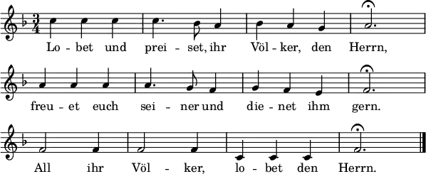 
\header { tagline = ##f }
\layout { indent = 0 line-width = 15\cm
  \context { \Score \remove "Bar_number_engraver" } }
<<
\relative c'' {
  \clef "treble" \key f \major \time 3/4 \numericTimeSignature \autoBeamOff
  c4 c c c4. bes8 a4 bes a g a2.\fermata \break
  a4 a a a4. g8 f4 g f e f2.\fermata \break
  f2 f4 f2 f4 c4 c c f2.\fermata \bar "|."
  }
  \addlyrics {
   Lo -- bet und prei -- set, ihr Völ -- ker, den Herrn,
   freu -- et euch sei -- ner und die -- net ihm gern.
   All ihr Völ -- ker, lo -- bet den Herrn.
  }
>>
\midi { \tempo 4 = 132 }
