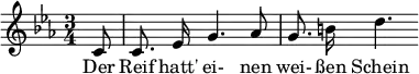 
{ \new Staff << \relative c' {\set Staff.midiInstrument = #"clarinet" \tempo 4 = 60 \set Score.tempoHideNote = ##t
  \key c \minor \time 3/4 \autoBeamOff \set Score.currentBarNumber = #6 \set Score.barNumberVisibility = #all-bar-numbers-visible \bar ""
  \override TupletBracket #'bracket-visibility = ##f
  \partial 8 c8 | c8. ees16 g4. as8 | g8. b!16 d4. }
  \addlyrics { Der Reif hatt' ei- nen wei- ßen Schein } >>
}