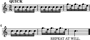 
\header {tagline = ##f}
\score {
  \new Staff \with{ \magnifyStaff #3/4 }{
    \transposition ais     %
    \override Score.MetronomeMark.font-size = #-2
    \tempo "QUICK"
    \tempo 8. = 132
    \time 3/8 
    %\set Staff.midiInstrument = #"trumpet"
    \override Score.SpacingSpanner #'common-shortest-duration = #(ly:make-moment 1 4)
    \new Voice {
      \relative c'' {c16. c32 c16. c32 c16. c32 c16. c32 c16. c32 c16. c32 g'16. e32 g16. e32 g16. e32 
                     c16. c32 c16. c32 c16. c32 g'16. e32 g16._"REPEAT AT WILL." e32 g16. e32 c4.\bar "|."
      }
    }
  }
  \layout {indent = 0\mm line-width = 78\mm}
  \midi {}
}