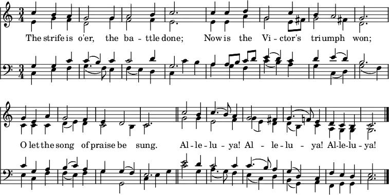 
<< <<
\new Staff { \clef treble \time 3/4 \key c \major \set Staff.midiInstrument = "church organ" \set Score.tempoHideNote = ##t \override Score.BarNumber  #'transparent = ##t
  \relative c'' 
  << { c4 b a | g2 g4 | a2 b4 | c2. |
  c4 c d | g,2 c4 | b a2 | g2. |
  g4 e a | g2 f4 | e d2 | c2. \bar"||" 
  c'2 b4 | c4.( b8) a4 |
  g2  fis4 | g4.( f!8) e4 |
  d c b | c2. \bar"|." } \\
  { e4 g f | d2 g4 | f2 f4 | e2. |
  e4 e a | g2 e8 fis | g2 fis4 | d2. |
  c4 c c | d( e) d | c2 b4 | c2. |
  g'2 g4 | e2 f4 |
  g4( e) d | d( b) c |
  a g g | g2. } >>
}
\new Lyrics \lyricmode {
The4 strife is o'er,2 the4 ba2 -- ttle4 done;2.
Now4 is the Vi2 -- ctor's4 tri -- umph2 won;2.
O4 let the song2 of4 praise be2 sung.2.
Al2 -- le4 -- lu2 -- ya!4
Al2 -- le4 -- lu2 -- ya!4
Al4 -- le -- lu -- ya!2.
}
\new Staff { \clef bass \key c \major \set Staff.midiInstrument = "church organ"
  \relative c'
  << { g4 g c | c( b) c | c2 d4 | g,2. |
  a4 a8 b c[ d] | e4( d) c | d e( d) | b2. |
  c4 g a | b( c) a | g g( f) e2. |
  e'2 d4 | c2 c4 |
  c4.( b8) a4 | g( d) c |
  f e d | e2. } \\
  { c4 e f | g4.( f8) e4 | f( e) d | c c' b |
  a g f | c'( b) a | g c,( d) | g2( f4) |
  e4 c f | f( e) f | g g,2 | c4 e g |
  c2 g4 | a4.( g8) f4 | 
  e4( c) d | b( g) a |
  f g g | c2. } >>
}
>> >>
\layout { indent = #0 }
\midi { \tempo 4 = 100 }
