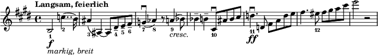 
\relative c' {
  \set Staff.midiInstrument = #"string ensemble 1" \key e \major \clef treble \time 4/4 \set Score.tempoHideNote = ##t \tempo "Langsam, feierlich" 4 = 40
  b2_1 \f _\markup { \italic "markig, breit" } c'4.._2 ( b16 ) |
  ais4_3 ( ais,4 ~ ) ais8 dis_4 -- e_5 -- fis_6 -- |
  g4_7 \downbow ( as4_8 ) r8 a4_9 _\markup { \italic "cresc." } ( bes8_ ) |
  bes4 -- b4 -- cis,8_10 \downbow ais'8 b8 cis8 |
  d4._11 \ff \downbow d,8 fis8 a8 d8 e8 |
  fis4. eis8_12 fis8 gis8 a8 cis8 |
  e2 r2 |
}
