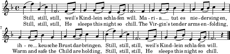 
  \relative c' {
    \tempo 4 = 100 \set Score.tempoHideNote = ##t \set Staff.midiInstrument = #"clarinet"
    \key f \major
    c' (f) a, (c) f,2. f8 (a) g4 g8 (bes) e,4 e8 (g) f2.
    f4 g g8 (a) bes4 g a a8 (bes) c4 a g g8 (a) bes4 g a a8 (bes) c4 a
    c (f) a, (c) f,2. f8 (a) g4 g8 (bes) e,4 e8 (g) f2. r4
    \bar "|."
  }
  \addlyrics {
    Still, still, still, weil's Kind -- lein schla -- fen will.
    Ma -- ri -- a __ tut es nie -- der -- sing -- en,
    ih -- re __ keu -- sche Brust dar -- brin -- gen.
    Still, still, still, weil's Kind -- lein schla -- fen will.
  }
  \addlyrics {
   Still, still, still, He sleeps this night so chill.
   The Vir -- gin's ten -- der arms en -- fold -- ing,
   Warm and safe the Child are hold -- ing,
   Still, still, still, He sleeps this night so chill.
  }
