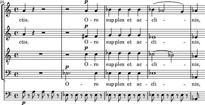 
    { << \new StaffGroup <<
        \new Staff <<
            \set Staff.midiInstrument = #"voice oohs"
            \set Score.currentBarNumber = #25
            \clef treble \key a \minor \time 4/4
            \bar ""
            \relative c'' {
                \set Score.tempoHideNote = ##t \tempo 8 = 140
                \clef treble \key a \minor \time 4/4
                a4 r r2 r a4^\markup {\dynamic p} a bes bes bes bes bes( aes2 g4) aes
                }
            \addlyrics { ctis. O -- ro sup -- plex et ac -- cli -- nis, }
            >>
        \new Staff <<
            \set Staff.midiInstrument = #"voice oohs"
            \clef treble \key a \minor \time 4/4
            \new Voice \relative c'' {
                a4 r r2 r fis4^\markup {\dynamic p} fis g g g g es1 es4
                }
            \addlyrics { ctis. O -- ro sup -- plex et ac -- cli -- nis, }
            >>
        \new Staff <<
            \set Staff.midiInstrument = #"voice oohs"
            \clef "treble_8" \key a \minor \time 4/4
            \new Voice \relative c' {
                R1 r2 c4^\markup {\dynamic p} c des des des des ces2( bes) aes4
                }
            \addlyrics { O -- ro sup -- plex et ac -- cli -- nis, }
            >>
        \new Staff <<
            \set Staff.midiInstrument = #"voice oohs"
            \clef bass \key a \minor \time 4/4
            \new Voice \relative c {
                R1 es2.^\markup {\dynamic p} es4 es es es es es1 aes,4
                }
            \addlyrics { O -- ro sup -- plex et ac -- cli -- nis, }            >>
    >>
    { \new Staff <<
            \set Staff.midiInstrument = #"cello"
            \clef bass \key a \minor \time 4/4
            \new Voice \relative c' {
                a8\p r a r a r a r es r es r es r es r es r es r es r es r es r es r es r es r aes,
                }
            >>}
>> }
