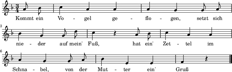 
\relative c''
{ \autoBeamOff \key f \major \time 3/4 \partial 4 \set Staff.midiInstrument = #"flute"
a8 bes8 | c4 a4 a4| a4 g4 g8 a8 | \break
bes4 g4 g8 d'8 | c4 r4 a8 bes8 | c4 a4a4 | \break
a4 g4 g8 a8 | bes4 e,4 e4 | f4 r4 \bar "|." }
\addlyrics
{
Kommt ein Vo -- gel ge -- flo -- gen, setzt sich
nie -- der auf mein' Fuß, hat ein' Zet -- tel im
Schna -- bel, von der Mut -- ter ein' Gruß
} 