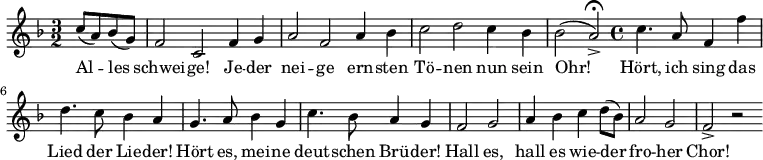 
\relative c'' { \key f \major  \time 3/2 \partial 2
             c8( a8) bes8( g8) | f2 c2 f4 g4 |
             a2 f2 a4 bes4 | c2 d2 c4 bes4 | \partial 1 bes2( a2->) \fermata \bar "|:" |
             \time 4/4 c4. a8 f4 f'4 | d4. c8 bes4 a4 |
             g4. a8 bes4 g4 | c4. bes8 a4 g4 | f2 g2 | a4 bes4 c4 d8( bes8)| 
             a2 g2 | f2-> r2 \bar ":|"
}
\addlyrics {
     Al -- les | schwei -- ge! Je -- der | nei -- ge ern -- sten |
     Tö -- nen nun sein | Ohr! | Hört, ich sing das | Lied der Lie -- der! |
     Hört es, mei -- ne | deut -- schen Brü -- der! | Hall es, | 
     hall es wie -- der | fro -- her | Chor!
}