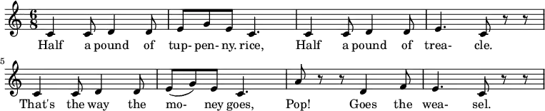  
 \relative c'{
 \time 6/8
   c4 c8 d4 d8  e8 g8 e8 c4.  c4 c8 d4 d8  e4. c8 r8 r8  c4 c8 d4 d8  e8 (g8) e8 c4.  a'8 r8 r8 d,4 f8  e4. c8 r8 r8
} 
\addlyrics {
Half4 a8 pound4 of8 | tup- pen- ny. rice,4.
Half4 a8 pound4 of8 trea-4. cle.8
That's4 the8 way4 the8 mo-8 ney8 goes,4.
Pop!4 Goes4 the8 wea- sel.4.
  }